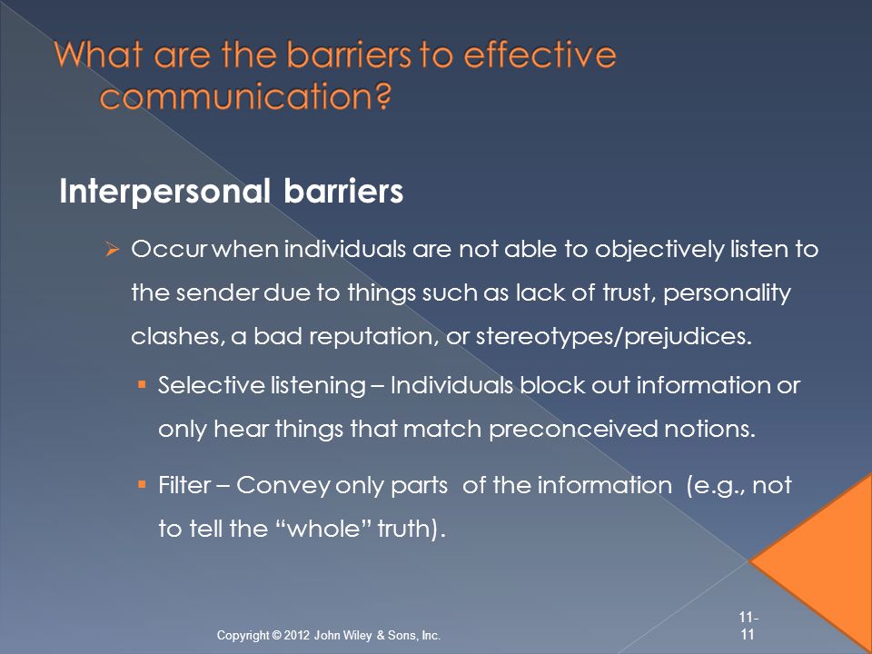Interpersonal barriers  Occur when individuals are not able to objectively listen to the sender due to things such as lack of trust, personality clashes, a bad reputation, or stereotypes/prejudices.