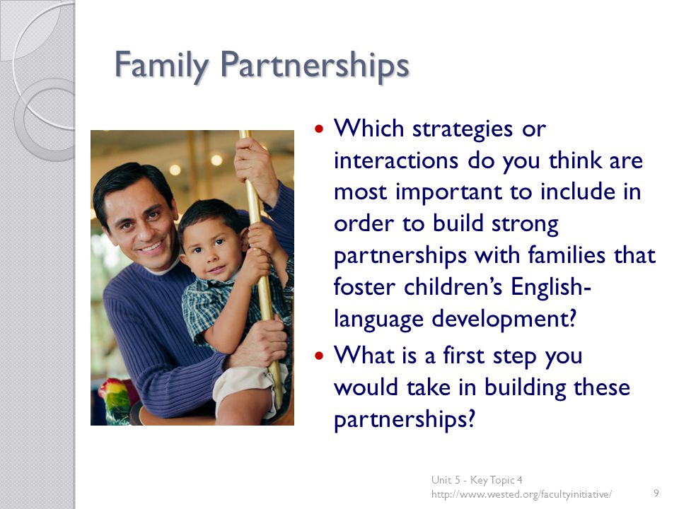 Family Partnerships Which strategies or interactions do you think are most important to include in order to build strong partnerships with families that foster children’s English- language development.