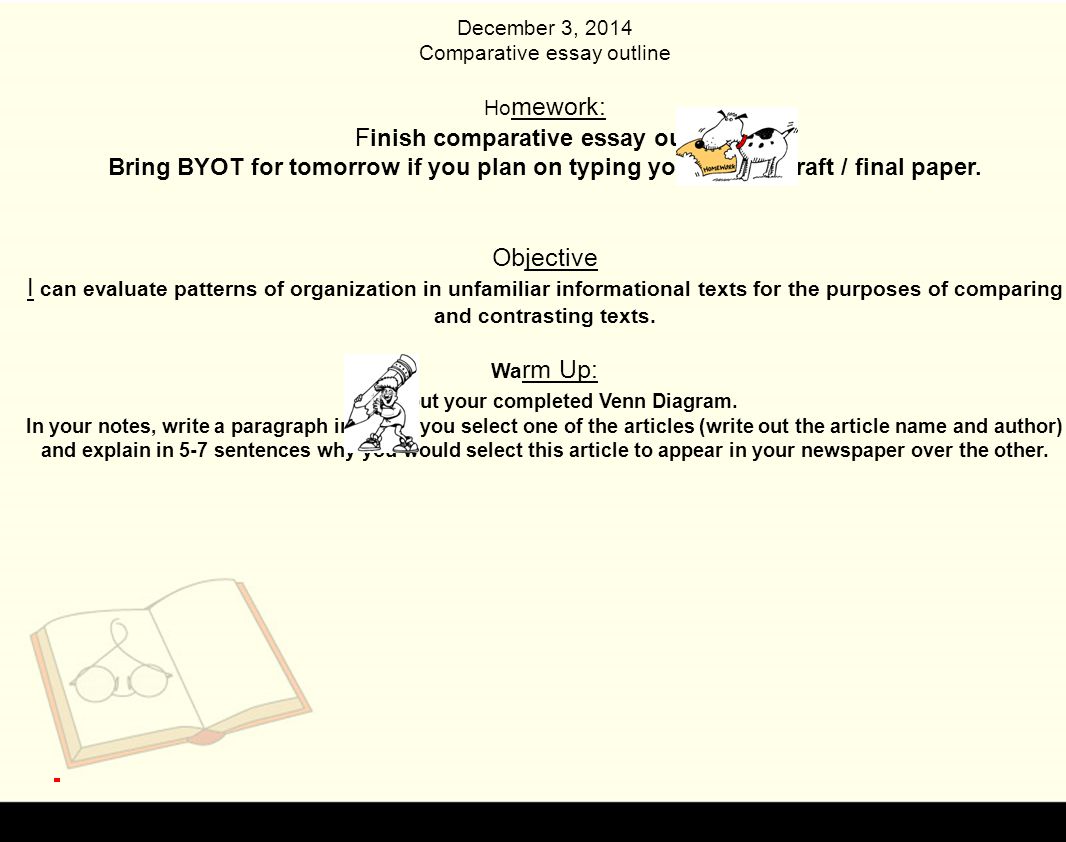 December 3, 2014 Comparative essay outline Ho mework: F inish comparative essay outline Bring BYOT for tomorrow if you plan on typing your rough draft / final paper.