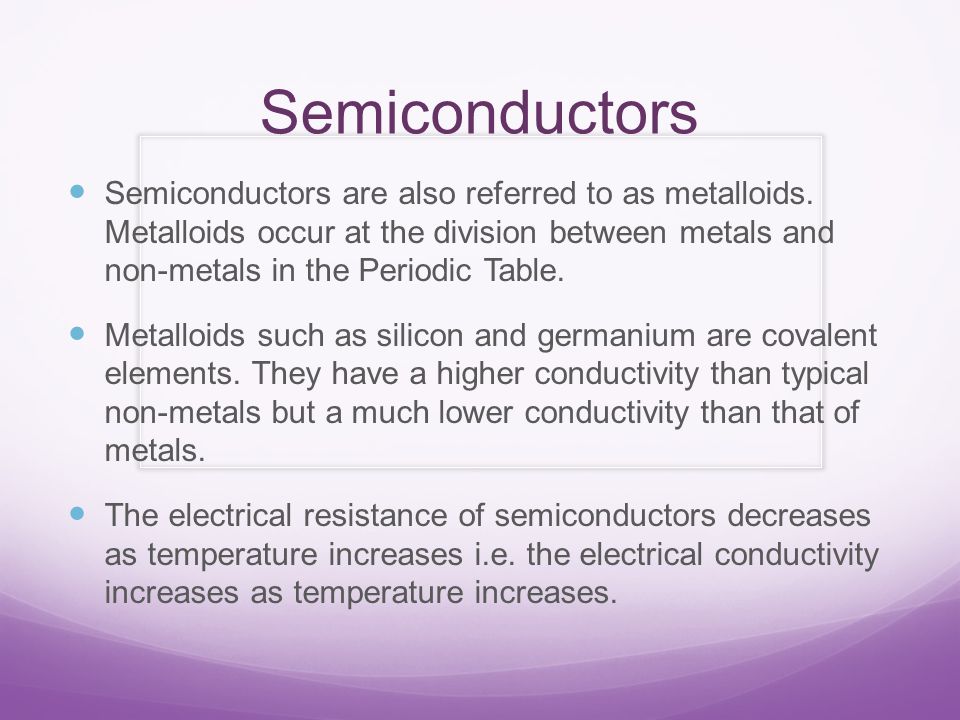 Semiconductors Semiconductors are also referred to as metalloids.