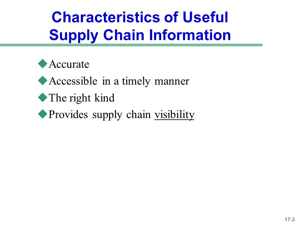 17-3 Characteristics of Useful Supply Chain Information uAccurate uAccessible in a timely manner uThe right kind uProvides supply chain visibility