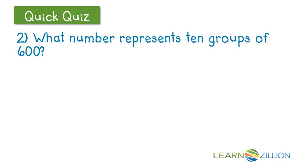 Let’s Review Quick Quiz 2) What number represents ten groups of 600