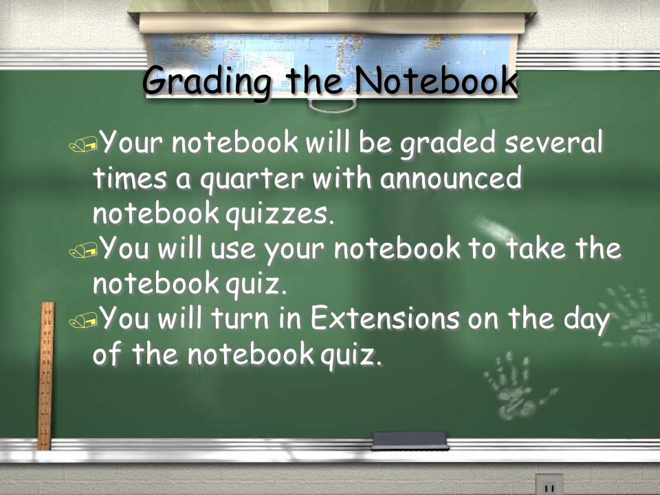 Grading the Notebook / Your notebook will be graded several times a quarter with announced notebook quizzes.