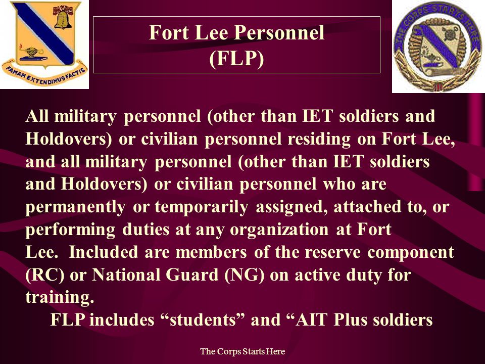 The Corps Starts Here Fort Lee Personnel (FLP) All military personnel (other than IET soldiers and Holdovers) or civilian personnel residing on Fort Lee, and all military personnel (other than IET soldiers and Holdovers) or civilian personnel who are permanently or temporarily assigned, attached to, or performing duties at any organization at Fort Lee.