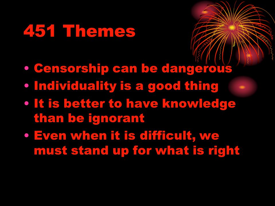 451 Themes Censorship can be dangerous Individuality is a good thing It is better to have knowledge than be ignorant Even when it is difficult, we must stand up for what is right