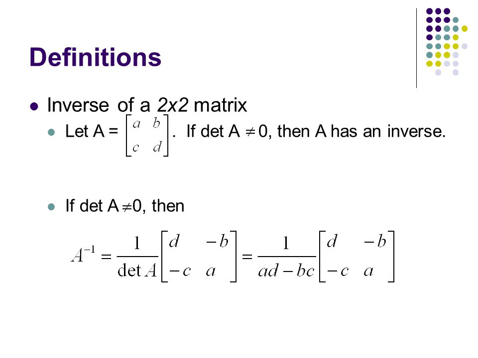 Definitions Inverse of a 2x2 matrix Let A =. If det A 0, then A has an inverse. If det A 0, then