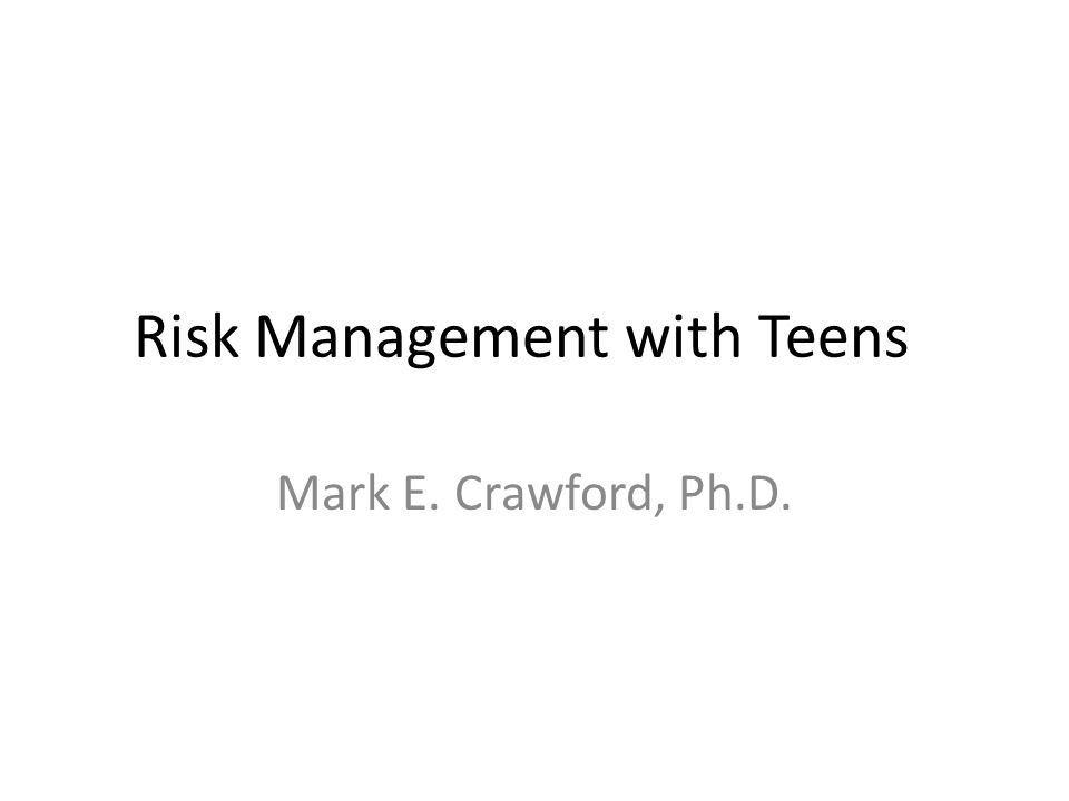 Risk Management with Teens Mark E. Crawford, Ph.D.