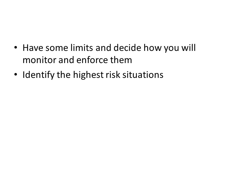 Have some limits and decide how you will monitor and enforce them Identify the highest risk situations