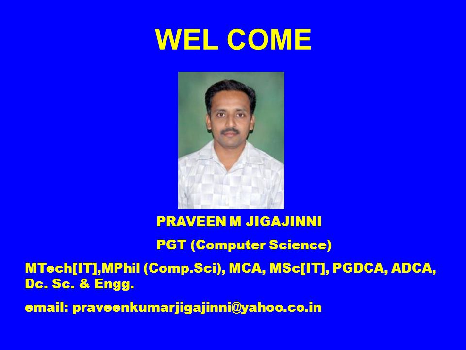 WEL COME PRAVEEN M JIGAJINNI PGT (Computer Science) MTech[IT],MPhil (Comp.Sci), MCA, MSc[IT], PGDCA, ADCA, Dc.