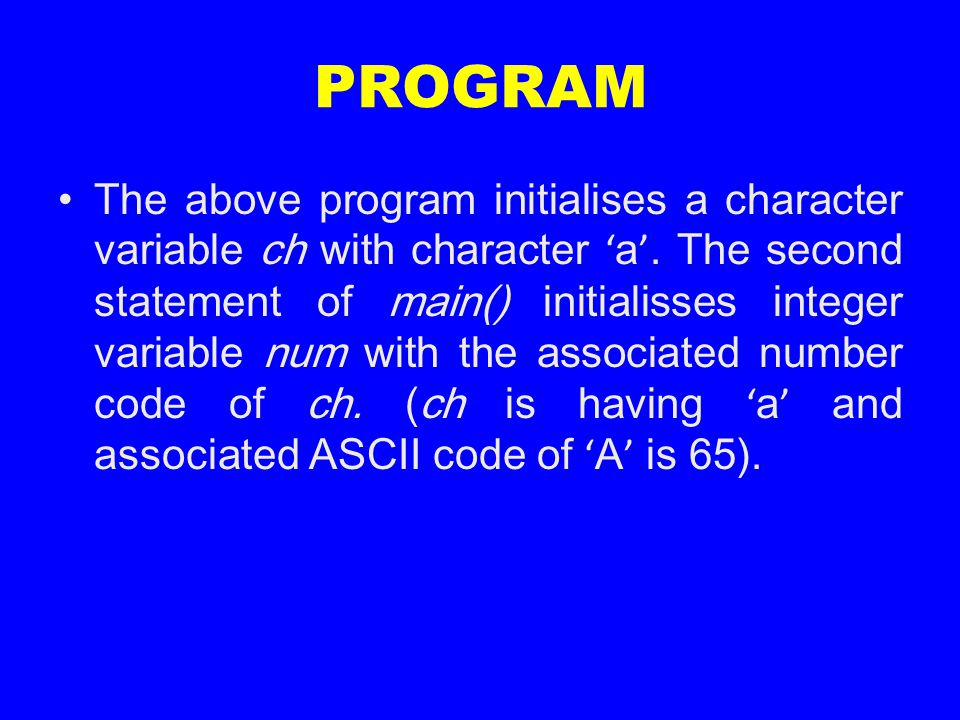 PROGRAM The above program initialises a character variable ch with character ‘ a ’.