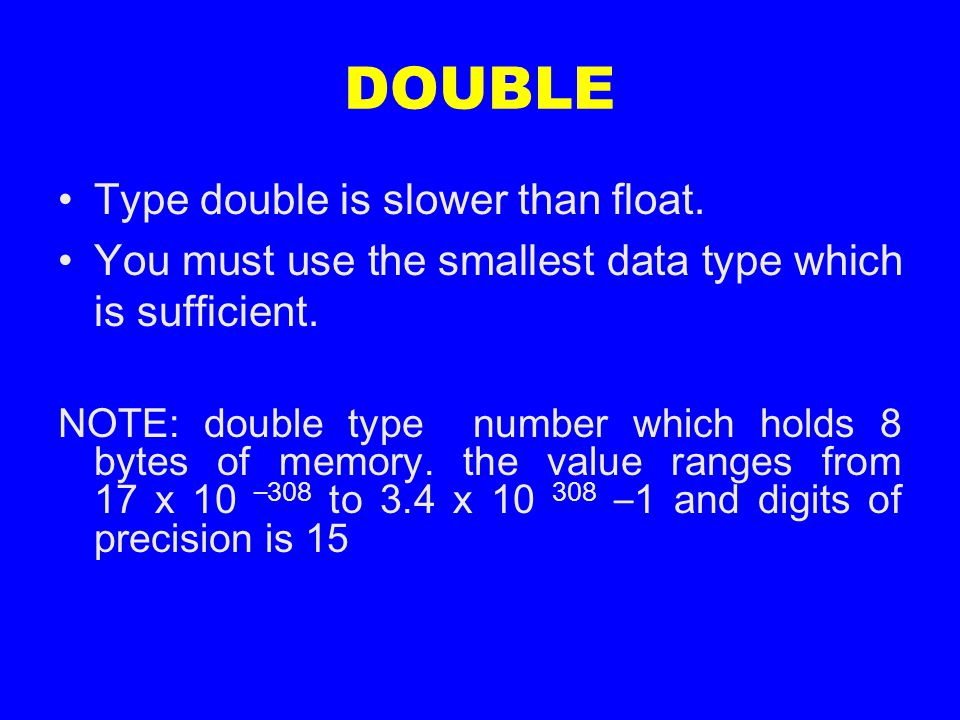 DOUBLE Type double is slower than float. You must use the smallest data type which is sufficient.