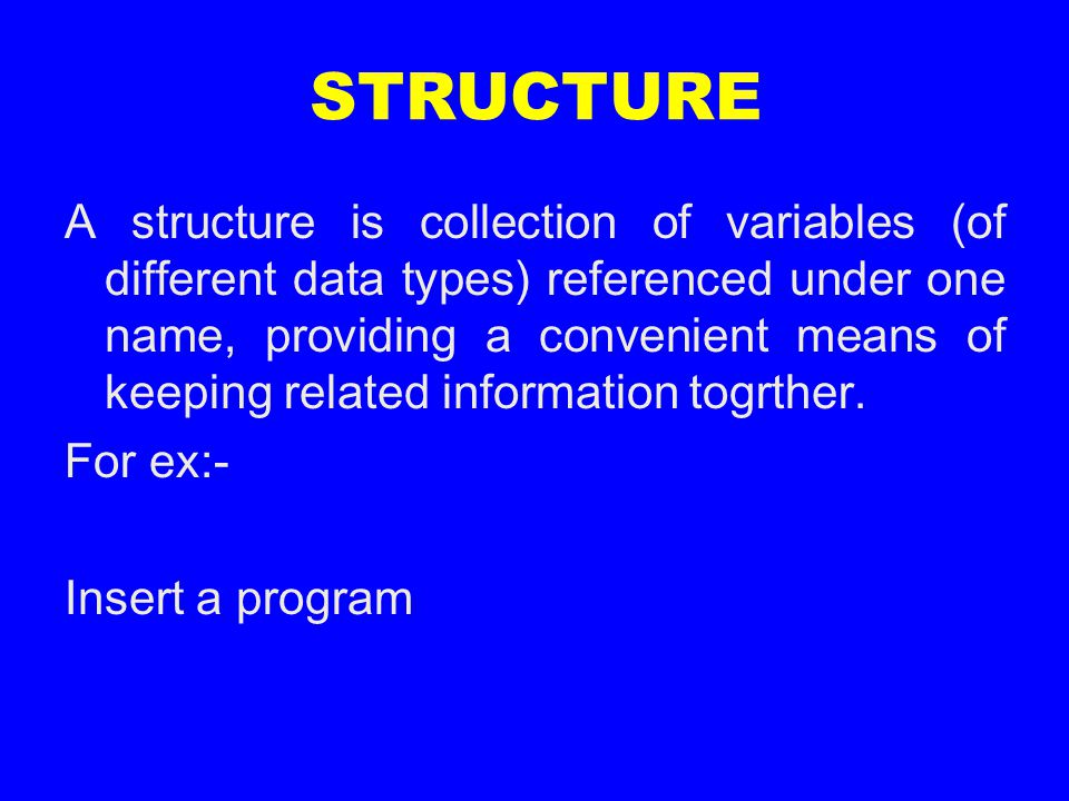 STRUCTURE A structure is collection of variables (of different data types) referenced under one name, providing a convenient means of keeping related information togrther.