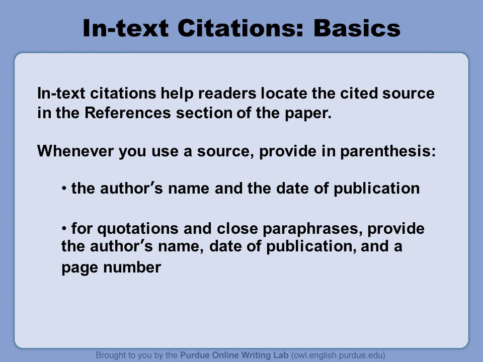 In-text Citations: Basics In-text citations help readers locate the cited source in the References section of the paper.