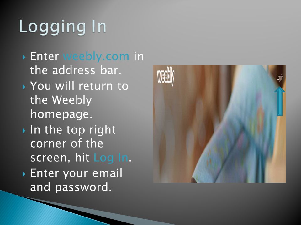  Enter weebly.com in the address bar.  You will return to the Weebly homepage.