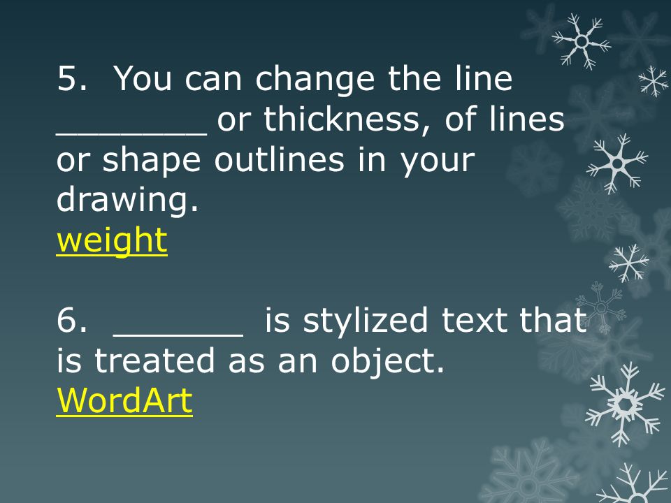 5. You can change the line _______ or thickness, of lines or shape outlines in your drawing.