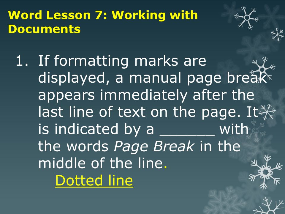 Word Lesson 7: Working with Documents 1.If formatting marks are displayed, a manual page break appears immediately after the last line of text on the page.