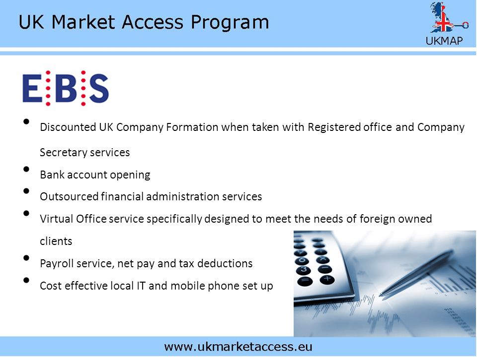 Discounted UK Company Formation when taken with Registered office and Company Secretary services Bank account opening Outsourced financial administration services Virtual Office service specifically designed to meet the needs of foreign owned clients Payroll service, net pay and tax deductions Cost effective local IT and mobile phone set up
