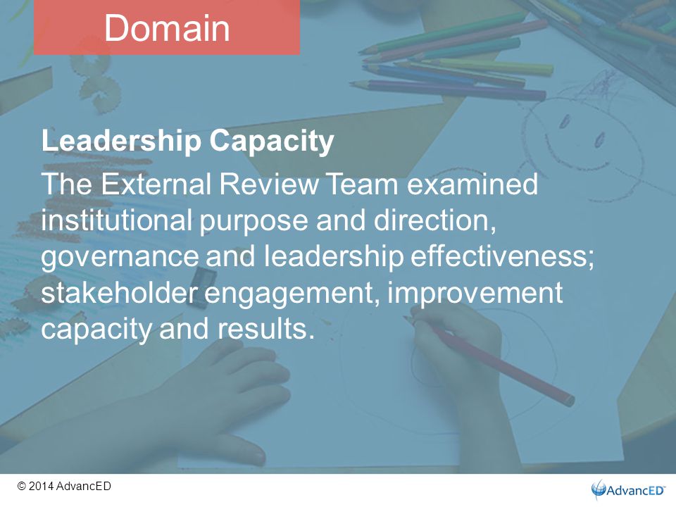 Leadership Capacity The External Review Team examined institutional purpose and direction, governance and leadership effectiveness; stakeholder engagement, improvement capacity and results.