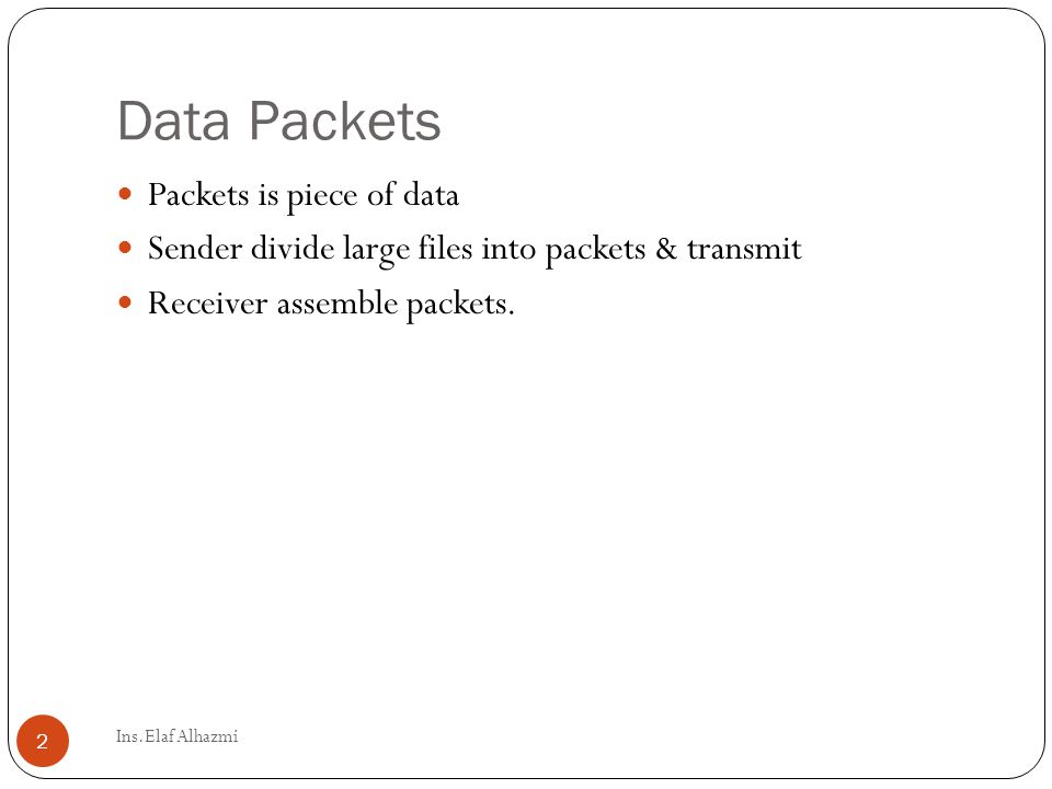 Data Packets Packets is piece of data Sender divide large files into packets & transmit Receiver assemble packets.