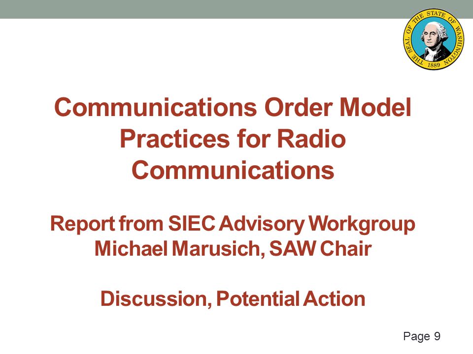 Page 9 Communications Order Model Practices for Radio Communications Report from SIEC Advisory Workgroup Michael Marusich, SAW Chair Discussion, Potential Action
