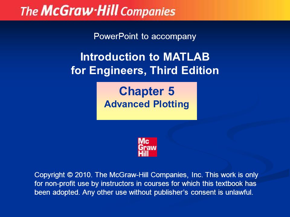 Introduction to MATLAB for Engineers, Third Edition Chapter 5 Advanced Plotting PowerPoint to accompany Copyright © 2010.
