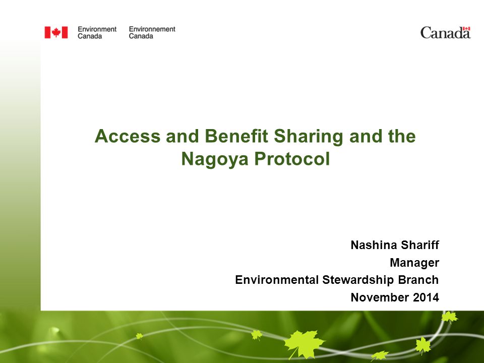 Access and Benefit Sharing and the Nagoya Protocol Nashina Shariff Manager Environmental Stewardship Branch November 2014
