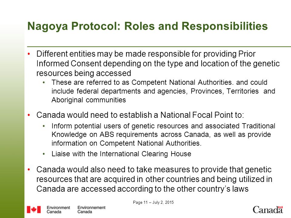 Page 11 – July 2, 2015 Nagoya Protocol: Roles and Responsibilities Different entities may be made responsible for providing Prior Informed Consent depending on the type and location of the genetic resources being accessed These are referred to as Competent National Authorities.