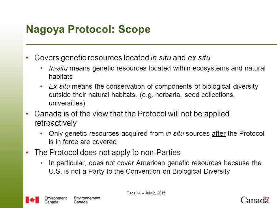 Page 14 – July 2, 2015 Nagoya Protocol: Scope Covers genetic resources located in situ and ex situ In-situ means genetic resources located within ecosystems and natural habitats Ex-situ means the conservation of components of biological diversity outside their natural habitats.