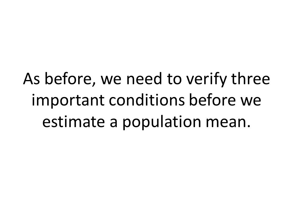 As before, we need to verify three important conditions before we estimate a population mean.