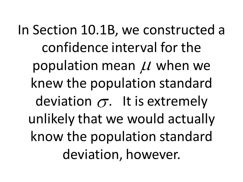 In Section 10.1B, we constructed a confidence interval for the population mean when we knew the population standard deviation.