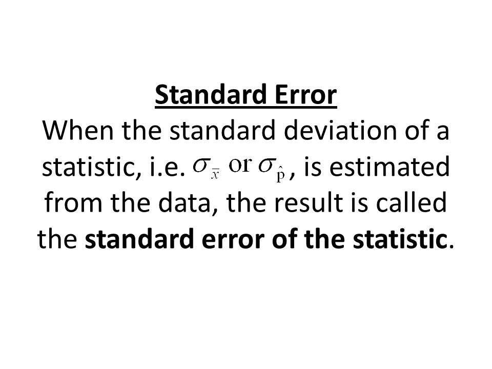 Standard Error When the standard deviation of a statistic, i.e., is estimated from the data, the result is called the standard error of the statistic.