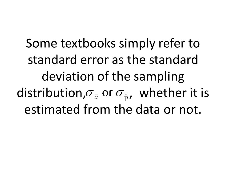 Some textbooks simply refer to standard error as the standard deviation of the sampling distribution,, whether it is estimated from the data or not.