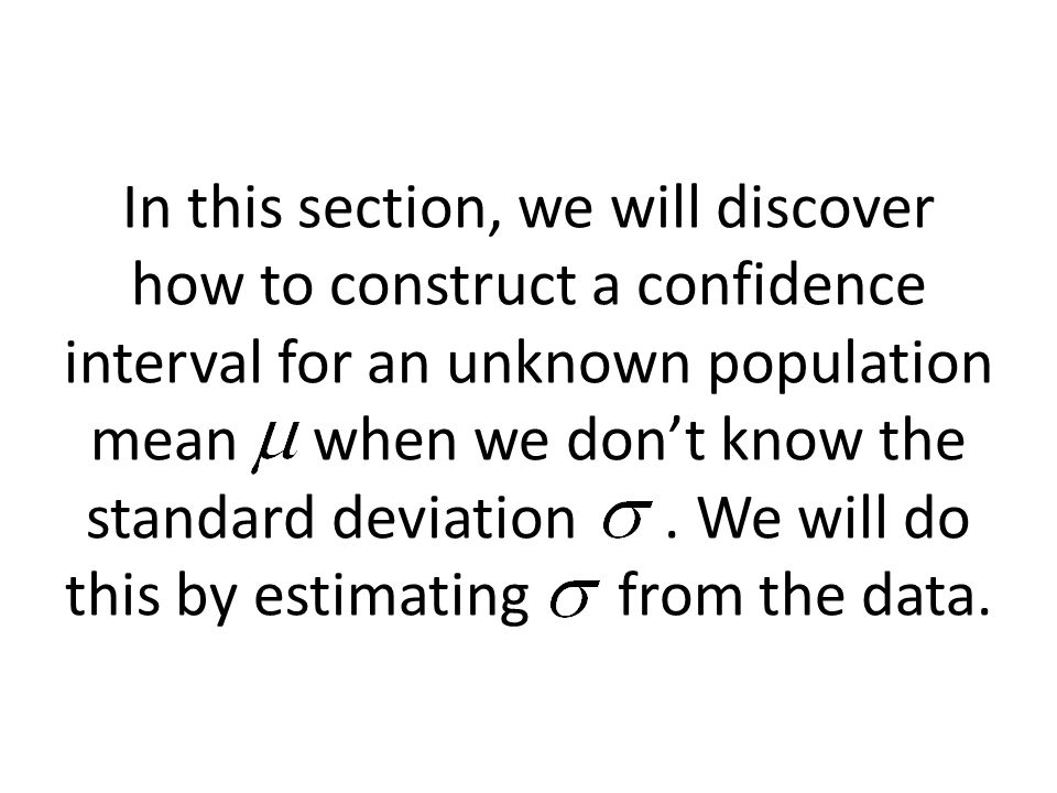 In this section, we will discover how to construct a confidence interval for an unknown population mean when we don’t know the standard deviation.