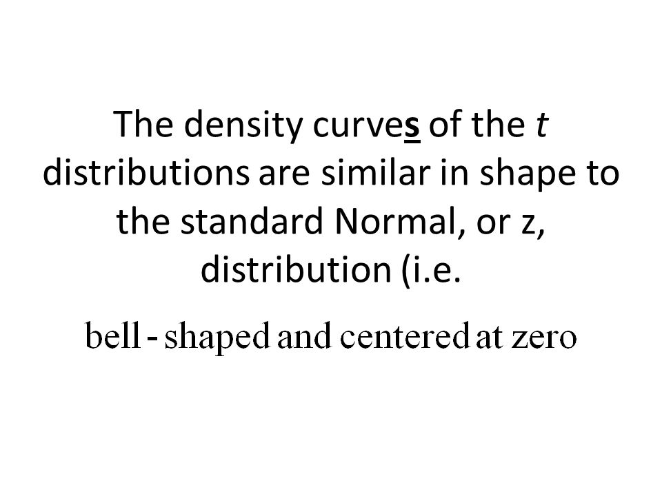 The density curves of the t distributions are similar in shape to the standard Normal, or z, distribution (i.e.