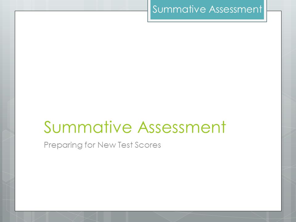 Summative Assessment Preparing for New Test Scores Summative Assessment