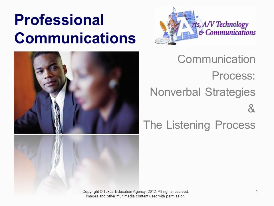 1 Professional Communications Communication Process: Nonverbal Strategies & The Listening Process Copyright © Texas Education Agency, 2012.