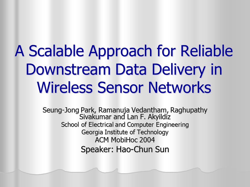 A Scalable Approach for Reliable Downstream Data Delivery in Wireless Sensor Networks Seung-Jong Park, Ramanuja Vedantham, Raghupathy Sivakumar and Lan F.