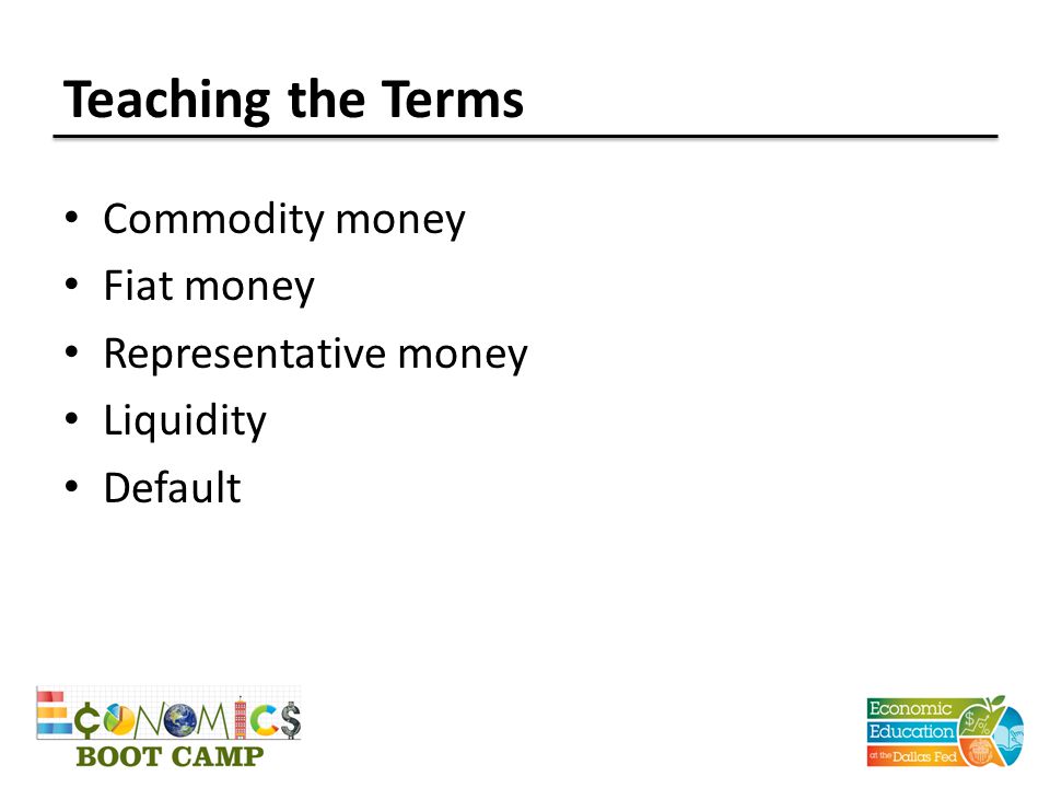 Teaching the Terms Commodity money Fiat money Representative money Liquidity Default
