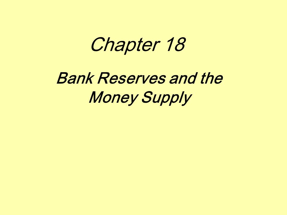 Chapter 18 Bank Reserves and the Money Supply