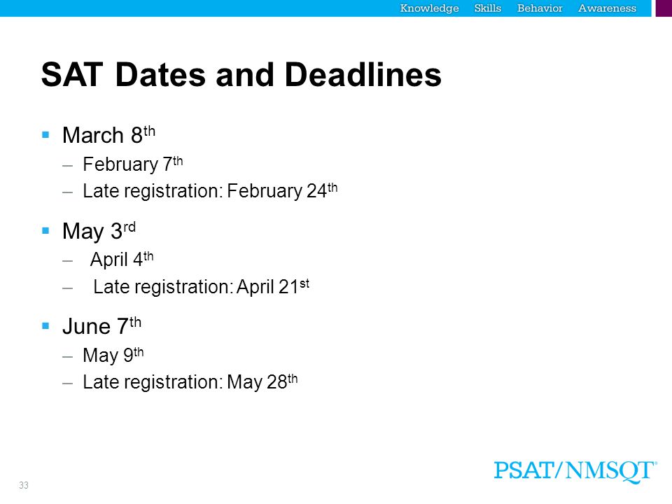 33 SAT Dates and Deadlines  March 8 th –February 7 th –Late registration: February 24 th  May 3 rd – April 4 th – Late registration: April 21 st  June 7 th –May 9 th –Late registration: May 28 th