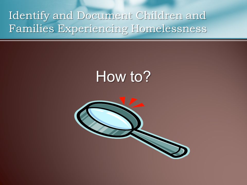 Identify and Document Children and Families Experiencing Homelessness How to