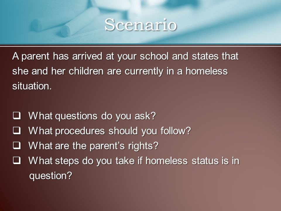A parent has arrived at your school and states that she and her children are currently in a homeless situation.