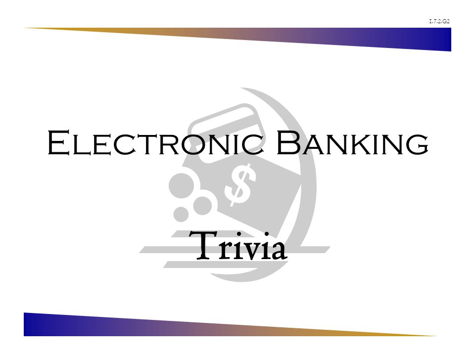 1.7.2.G2 Electronic Banking Trivia