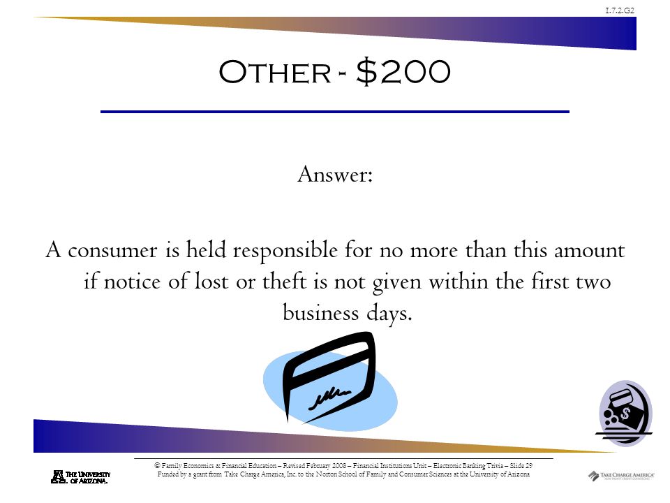 1.7.2.G2 © Family Economics & Financial Education – Revised February 2008 – Financial Institutions Unit – Electronic Banking Trivia – Slide 29 Funded by a grant from Take Charge America, Inc.