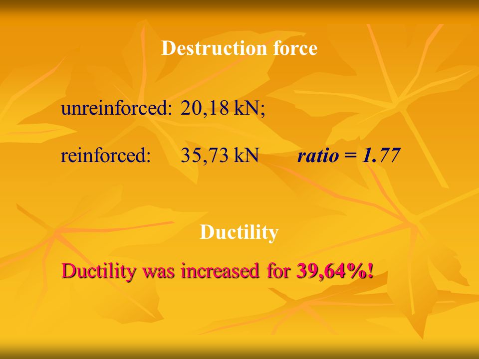 Destruction force unreinforced: 20,18 kN; reinforced: 35,73 kN ratio = 1.77 Ductility Ductility was increased for 39,64%!