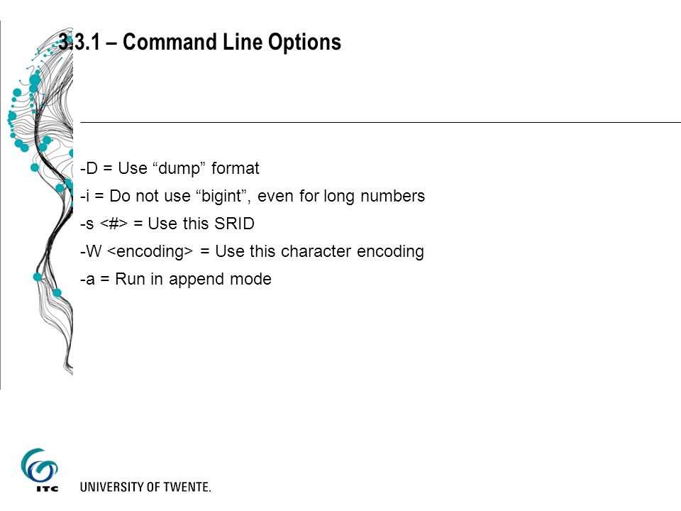 3.3.1 – Command Line Options -D = Use dump format -i = Do not use bigint , even for long numbers -s = Use this SRID -W = Use this character encoding -a = Run in append mode
