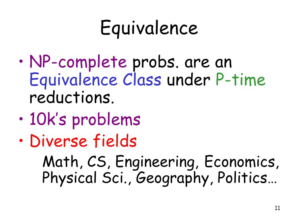 11 Equivalence NP-complete probs. are an Equivalence Class under P-time reductions.