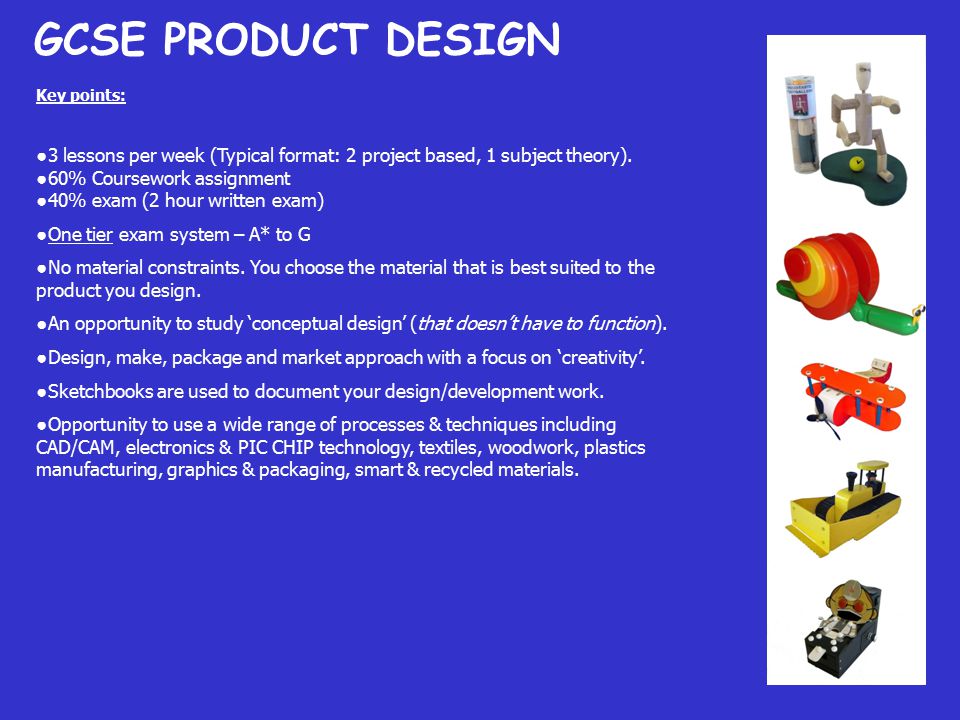 GCSE PRODUCT DESIGN Key points: ● 3 lessons per week (Typical format: 2 project based, 1 subject theory).