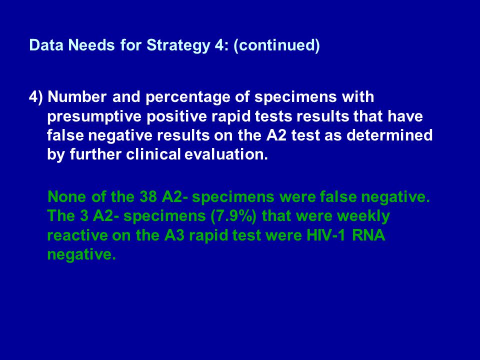 Data Needs for Strategy 4: (continued) 4) Number and percentage of specimens with presumptive positive rapid tests results that have false negative results on the A2 test as determined by further clinical evaluation.