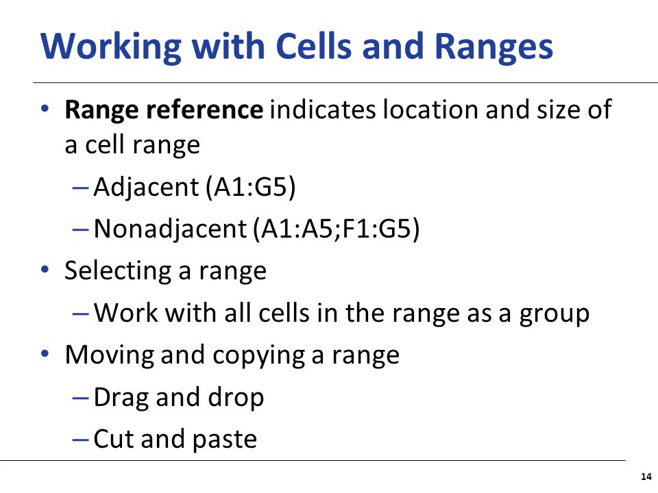 XP Working with Cells and Ranges Range reference indicates location and size of a cell range – Adjacent (A1:G5) – Nonadjacent (A1:A5;F1:G5) Selecting a range – Work with all cells in the range as a group Moving and copying a range – Drag and drop – Cut and paste 14